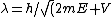 \lambda= h/\sqrt(2mE+V)